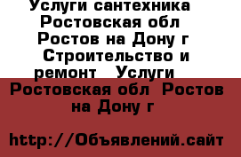 Услуги сантехника - Ростовская обл., Ростов-на-Дону г. Строительство и ремонт » Услуги   . Ростовская обл.,Ростов-на-Дону г.